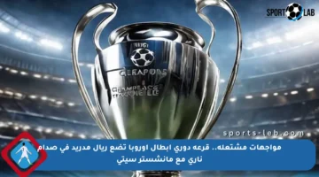 مواجهات مشتعلة.. قرعة دوري أبطال أوروبا تضع ريال مدريد في صدام ناري مع مانشستر سيتي